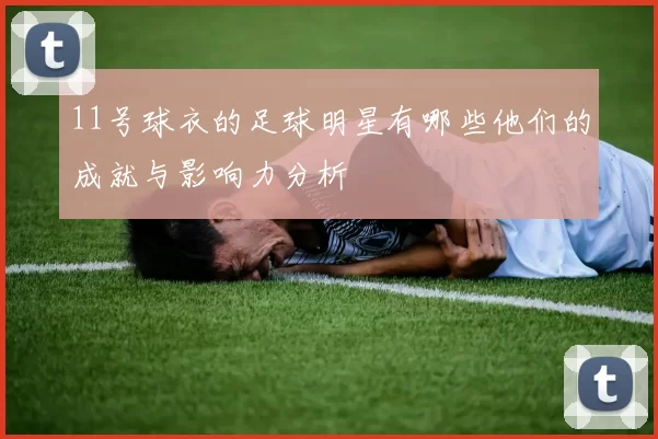 11号球衣的足球明星有哪些他们的成就与影响力分析