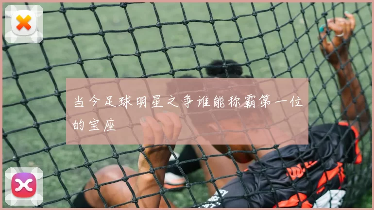 当今足球明星之争谁能称霸第一位的宝座
