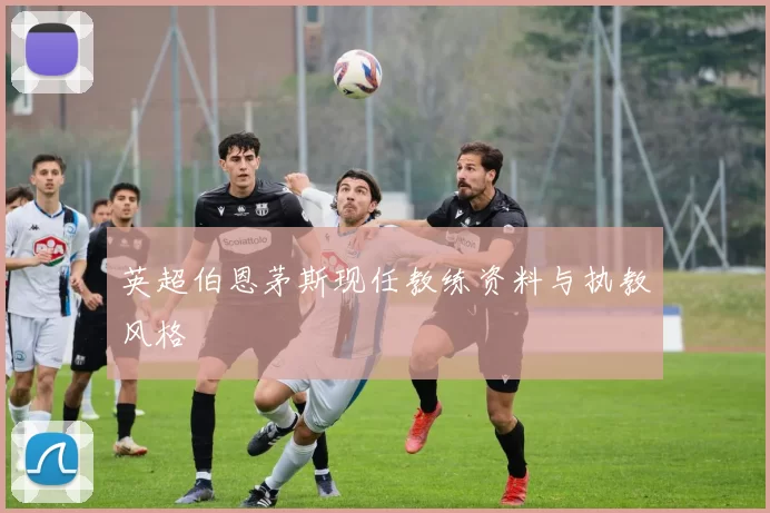 英超伯恩茅斯现任教练资料与执教风格