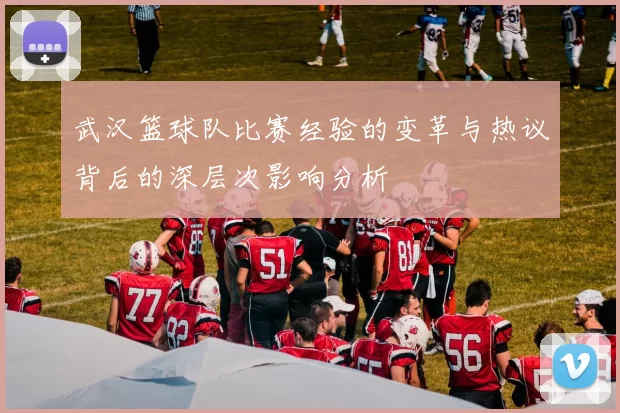 武汉篮球队比赛经验的变革与热议背后的深层次影响分析