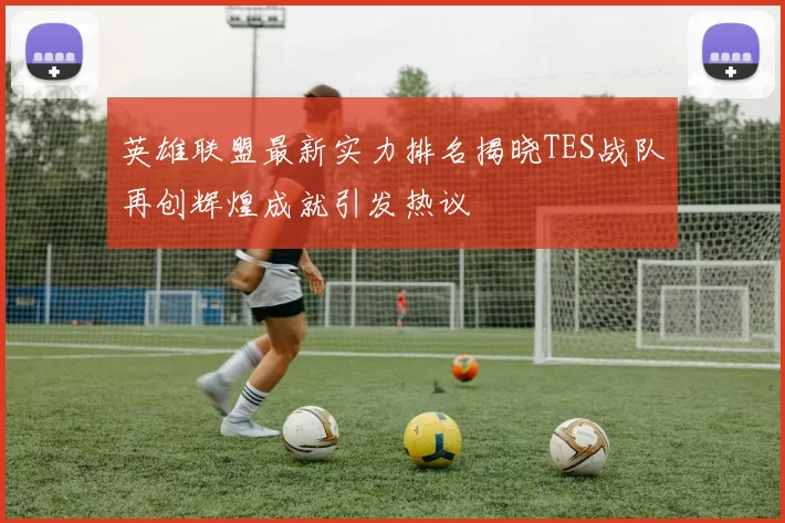 英雄联盟最新实力排名揭晓TES战队再创辉煌成就引发热议