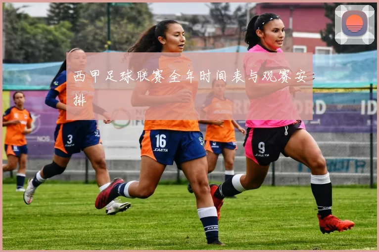 西甲足球联赛全年时间表与观赛安排