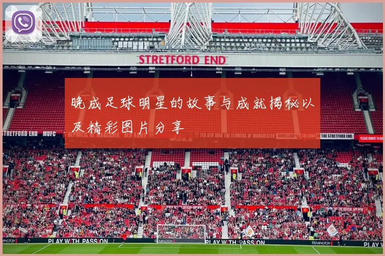 晚成足球明星的故事与成就揭秘以及精彩图片分享