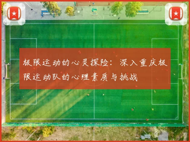 极限运动的心灵探险：深入重庆极限运动队的心理素质与挑战