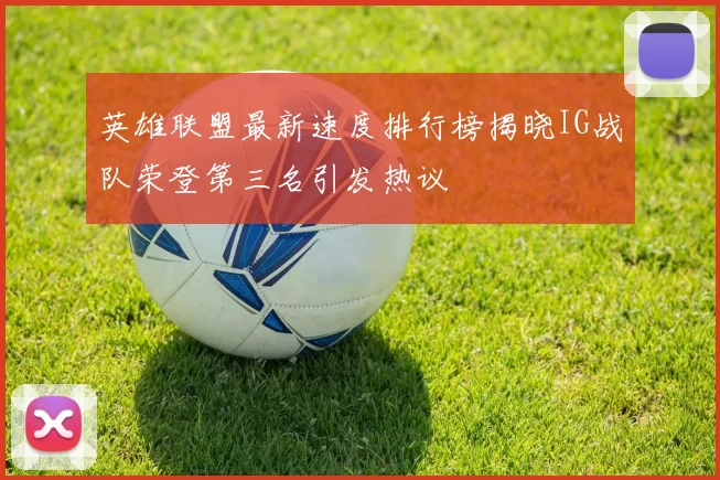 英雄联盟最新速度排行榜揭晓IG战队荣登第三名引发热议
