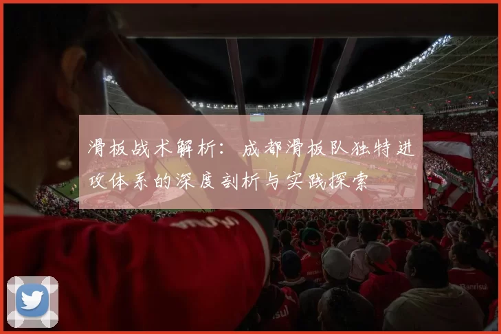滑板战术解析：成都滑板队独特进攻体系的深度剖析与实践探索