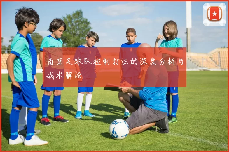 南京足球队控制打法的深度分析与战术解读