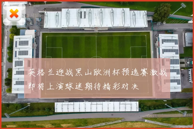 英格兰迎战黑山欧洲杯预选赛激战即将上演球迷期待精彩对决