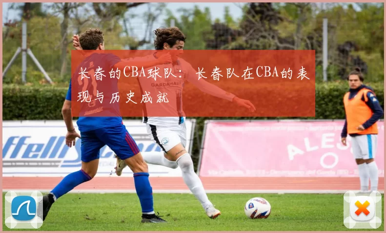 长春的CBA球队：长春队在CBA的表现与历史成就