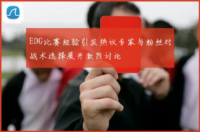 EDG比赛经验引发热议专家与粉丝对战术选择展开激烈讨论